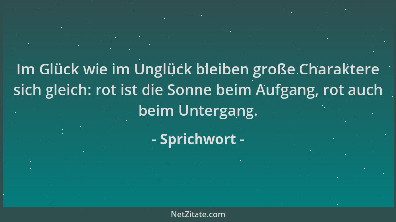 Sprichwort - Im Glück wie im Unglück bleiben große Charaktere sich gleich: rot ist die Sonne beim Aufgang, rot auch beim Un...