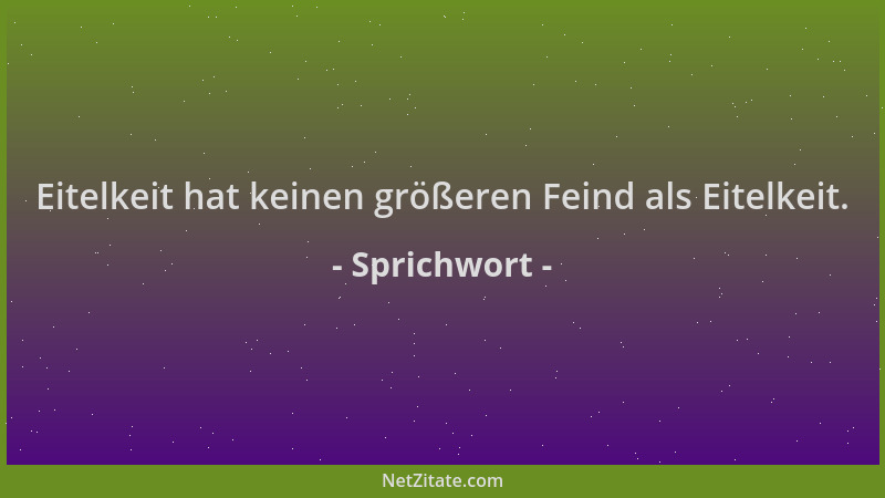 Sprichwort - Eitelkeit hat keinen größeren Feind als Eitelkeit....