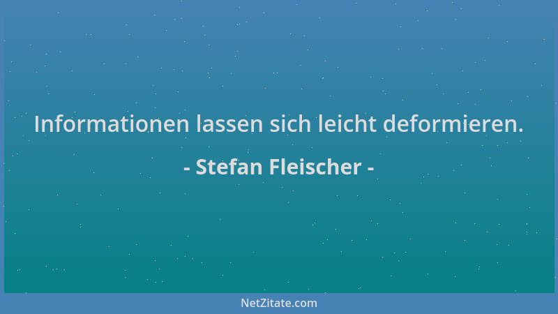 Stefan Fleischer - Informationen lassen sich leicht deformieren....