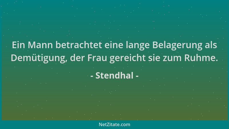 Stendhal - Ein Mann betrachtet eine lange Belagerung als Demütigung, der Frau gereicht sie zum Ruhme....