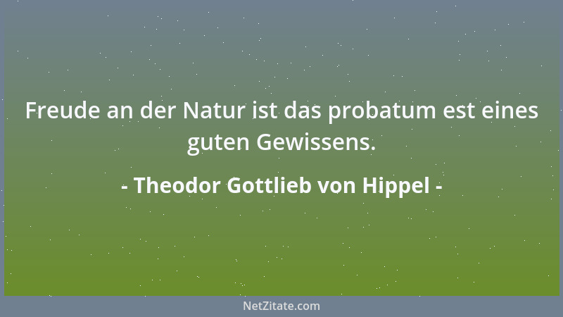 Theodor Gottlieb von Hippel - Freude an der Natur ist das probatum est eines guten Gewissens....