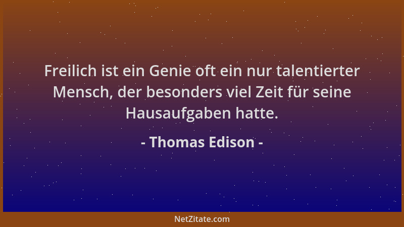 Thomas Edison - Freilich ist ein Genie oft ein nur talentierter Mensch, der besonders viel Zeit für seine Hausaufgaben hatt...