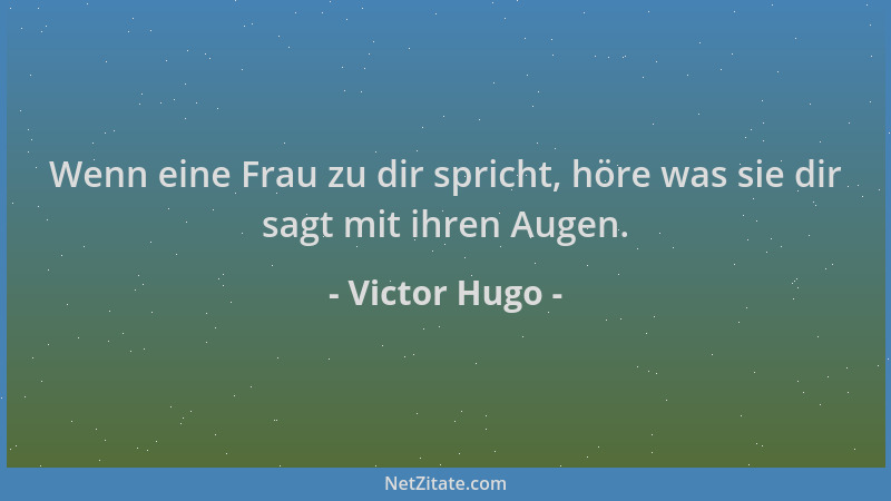 Victor Hugo - Wenn eine Frau zu dir spricht, höre was sie dir sagt mit ihren Augen....