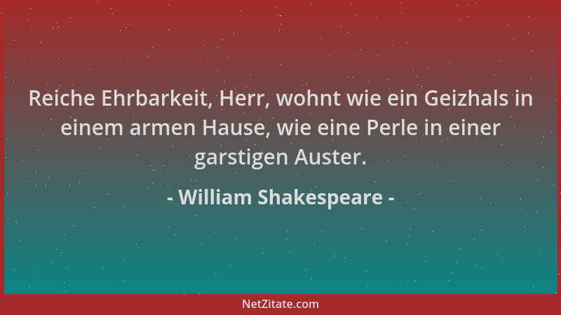 William Shakespeare - Reiche Ehrbarkeit, Herr, wohnt wie ein Geizhals in einem armen Hause, wie eine Perle in einer garstig...