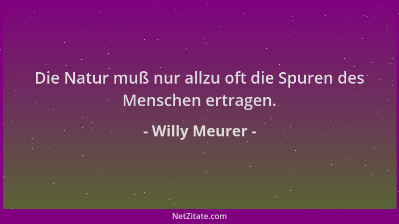 Willy Meurer - Die Natur muß nur allzu oft die Spuren des Menschen ertragen....