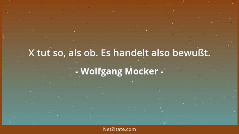 Wolfgang Mocker - X tut so, als ob. Es handelt also bewußt....