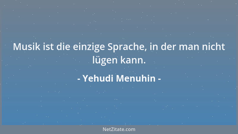 Yehudi Menuhin - Musik ist die einzige Sprache, in der man nicht lügen kann....