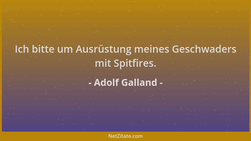 Adolf Galland - Ich bitte um Ausrüstung meines Geschwaders mit Spitfires....