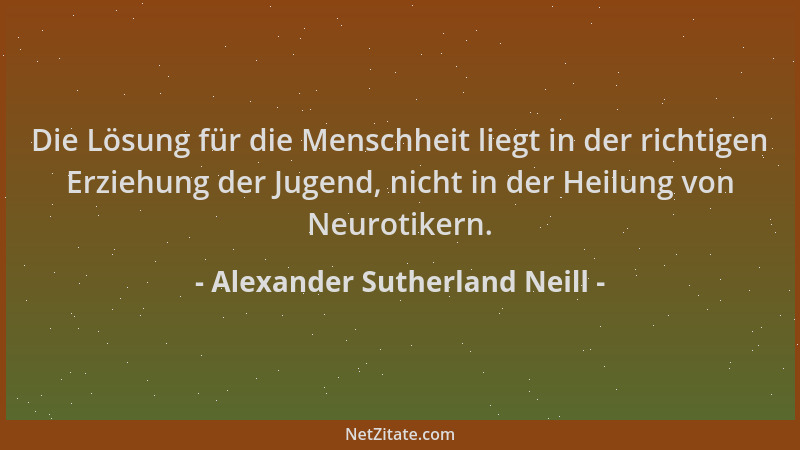 Alexander Sutherland Neill - Die Lösung für die Menschheit liegt in der richtigen Erziehung der Jugend, nicht in der Heilun...