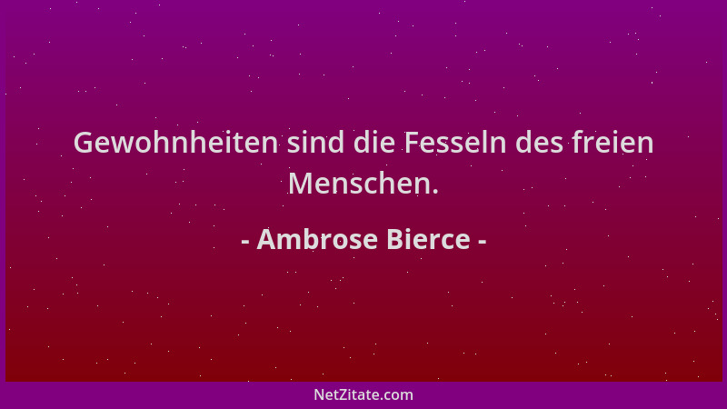 Ambrose Bierce - Gewohnheiten sind die Fesseln des freien Menschen....