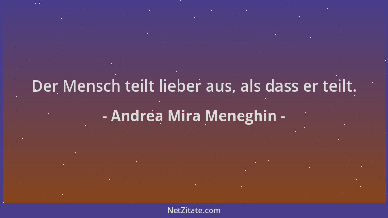 Andrea Mira Meneghin - Der Mensch teilt lieber aus, als dass er teilt....