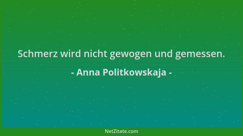 Anna Politkowskaja - Schmerz wird nicht gewogen und gemessen....