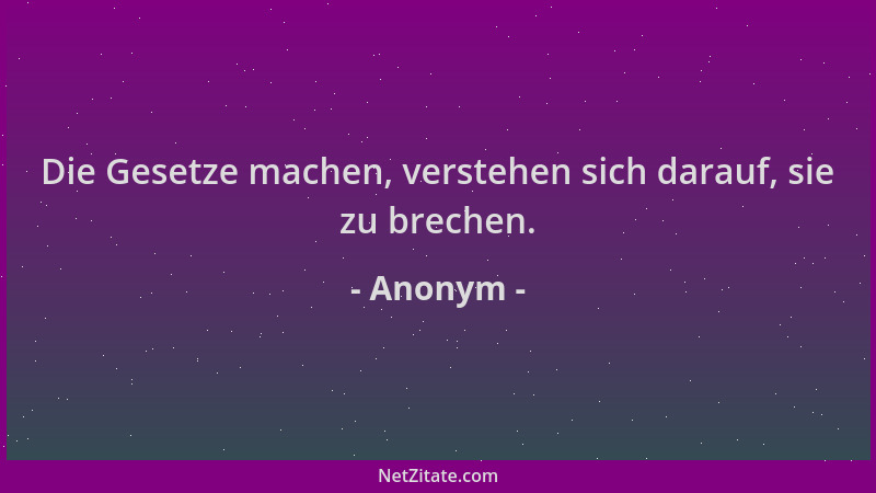 Anonym - Die Gesetze machen, verstehen sich darauf, sie zu brechen....