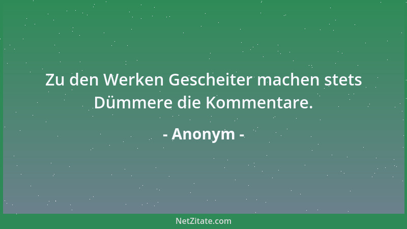 Anonym - Zu den Werken Gescheiter machen stets Dümmere die Kommentare....