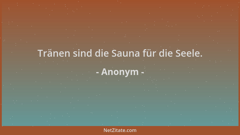 Anonym - Tränen sind die Sauna für die Seele....
