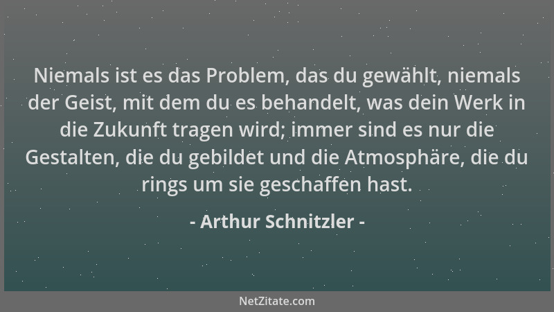 Arthur Schnitzler - Niemals ist es das Problem, das du gewählt, niemals der Geist, mit dem du es behandelt, was dein Werk i...