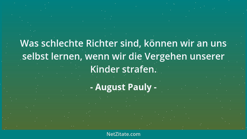 August Pauly - Was schlechte Richter sind, können wir an uns selbst lernen, wenn wir die Vergehen unserer Kinder strafen....