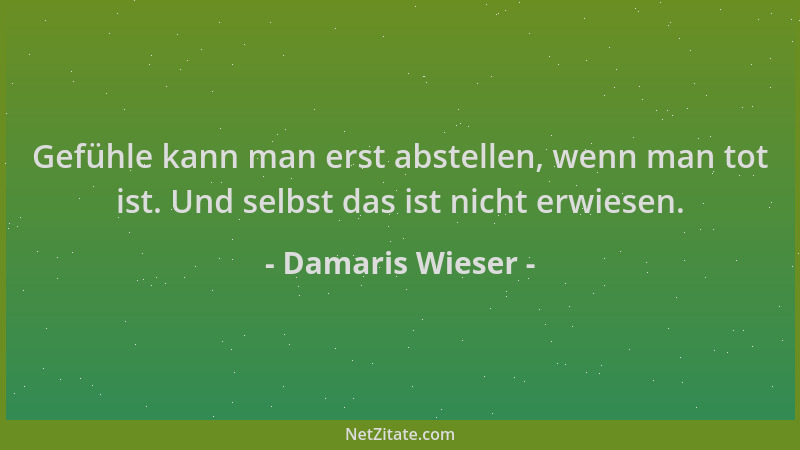 Damaris Wieser - Gefühle kann man erst abstellen, wenn man tot ist. Und selbst das ist nicht erwiesen....