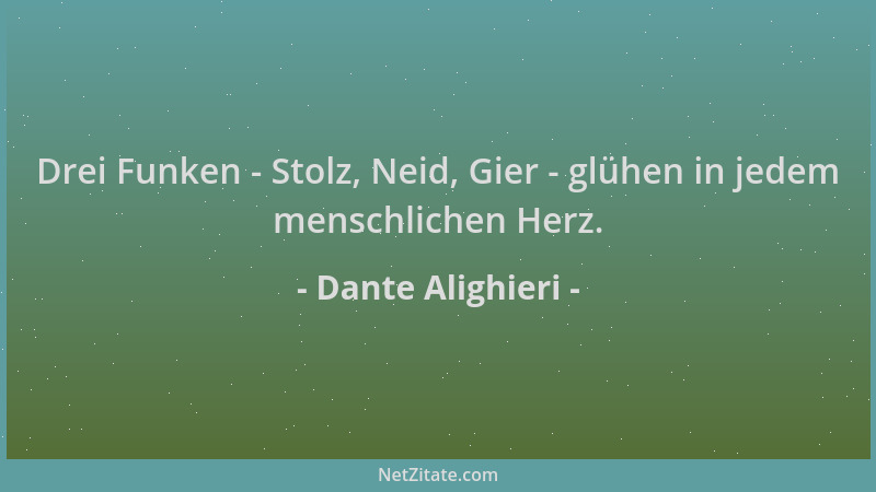 Dante Alighieri - Drei Funken - Stolz, Neid, Gier - glühen in jedem menschlichen Herz....