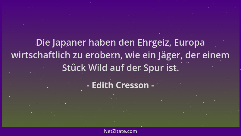 Edith Cresson - Die Japaner haben den Ehrgeiz, Europa wirtschaftlich zu erobern, wie ein Jäger, der einem Stück Wild auf de...