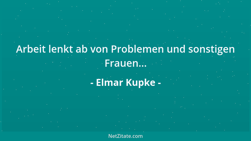 Elmar Kupke - Arbeit lenkt ab von Problemen und sonstigen Frauen......