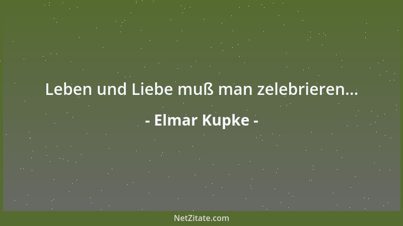 Elmar Kupke - Leben und Liebe muß man zelebrieren......