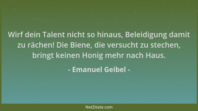 Emanuel Geibel - Wirf dein Talent nicht so hinaus, Beleidigung damit zu rächen! Die Biene, die versucht zu stechen, bringt...