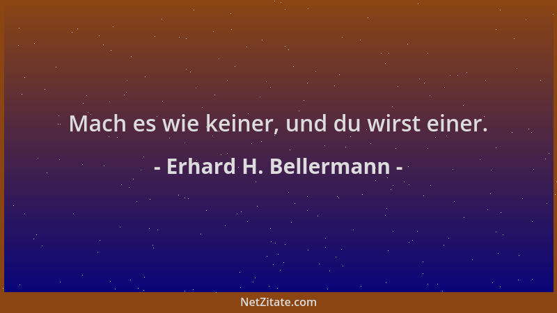 Erhard H. Bellermann - Mach es wie keiner, und du wirst einer....