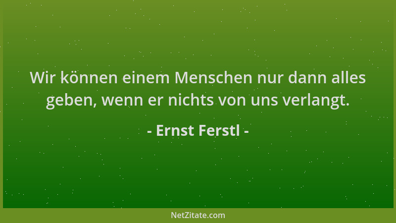 Ernst Ferstl - Wir können einem Menschen nur dann alles geben, wenn er nichts von uns verlangt....