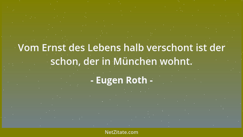 Eugen Roth - Vom Ernst des Lebens halb verschont ist der schon, der in München wohnt....
