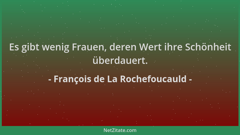 François de La Rochefoucauld - Es gibt wenig Frauen, deren Wert ihre Schönheit überdauert....