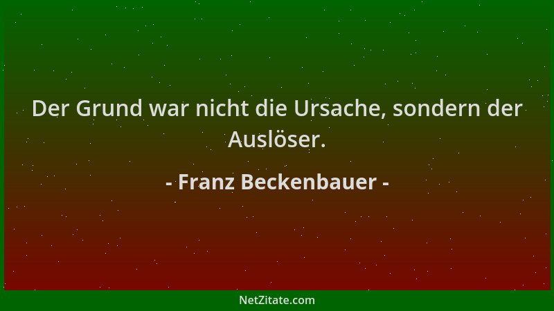 Franz Beckenbauer - Der Grund war nicht die Ursache, sondern der Auslöser....