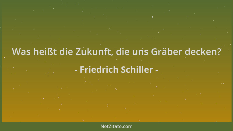 Friedrich Schiller - Was heißt die Zukunft, die uns Gräber decken?...