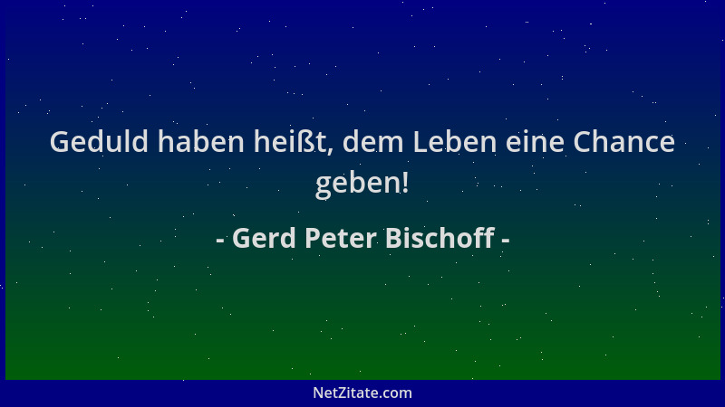 Gerd Peter Bischoff - Geduld haben heißt, dem Leben eine Chance geben!...