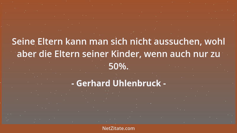 Gerhard Uhlenbruck - Seine Eltern kann man sich nicht aussuchen, wohl aber die Eltern seiner Kinder, wenn auch nur zu 50%....