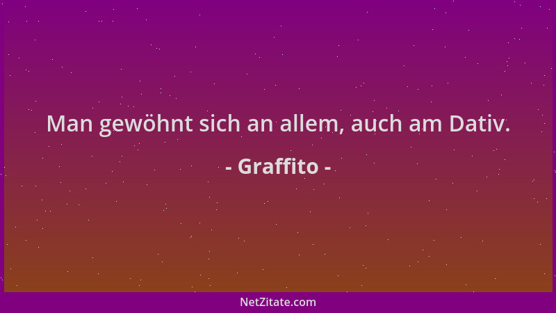 Graffito - Man gewöhnt sich an allem, auch am Dativ....