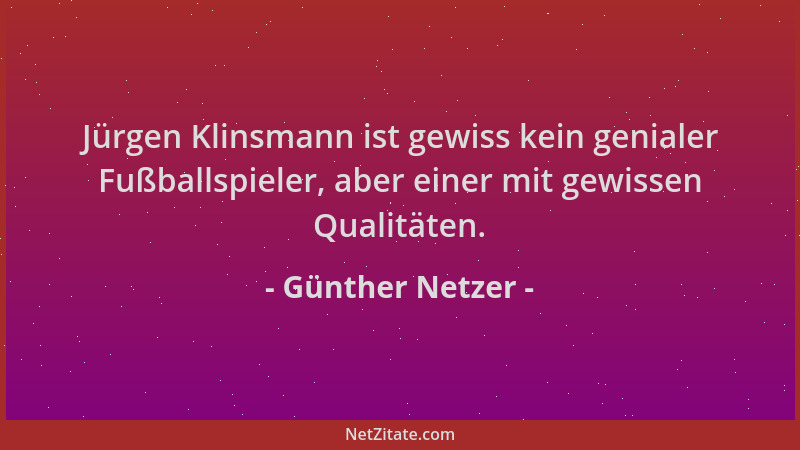 Günther Netzer - Jürgen Klinsmann ist gewiss kein genialer Fußballspieler, aber einer mit gewissen Qualitäten....