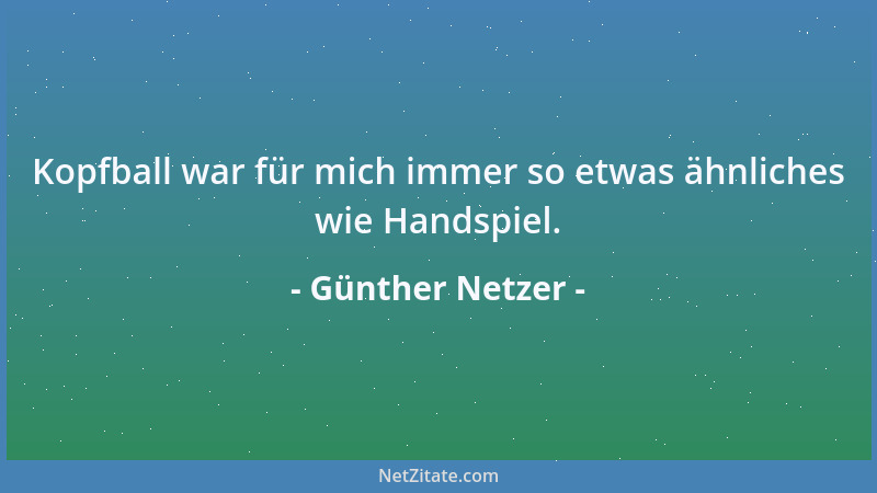 Günther Netzer - Kopfball war für mich immer so etwas ähnliches wie Handspiel....