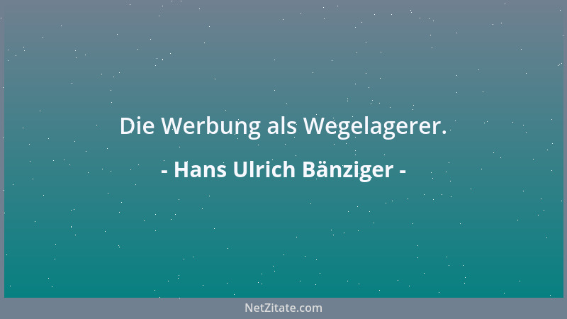 Hans Ulrich Bänziger - Die Werbung als Wegelagerer....