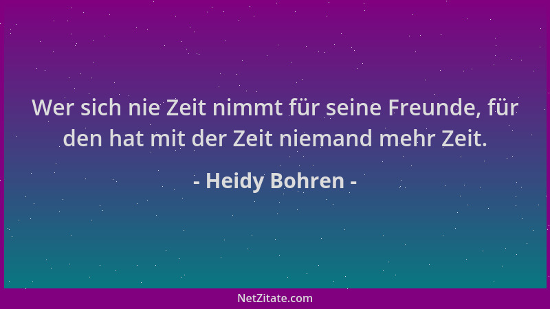 Heidy Bohren - Wer sich nie Zeit nimmt für seine Freunde, für den hat mit der Zeit niemand mehr Zeit....