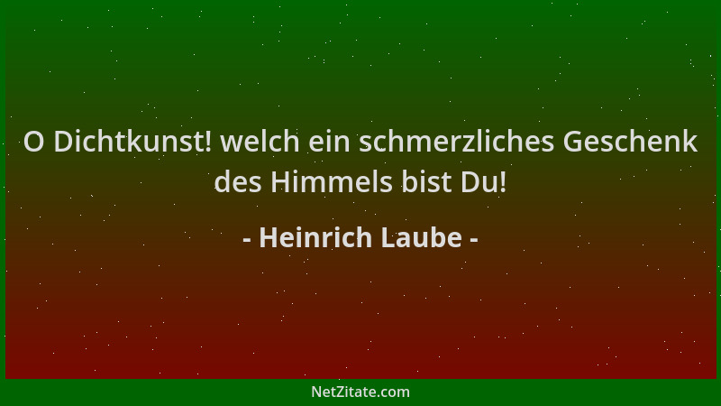 Heinrich Laube - O Dichtkunst! welch ein schmerzliches Geschenk des Himmels bist Du!...