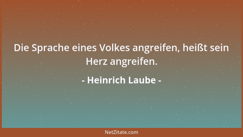Heinrich Laube - Die Sprache eines Volkes angreifen, heißt sein Herz angreifen....