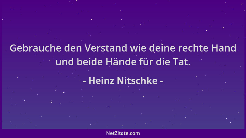 Heinz Nitschke - Gebrauche den Verstand wie deine rechte Hand und beide Hände für die Tat....