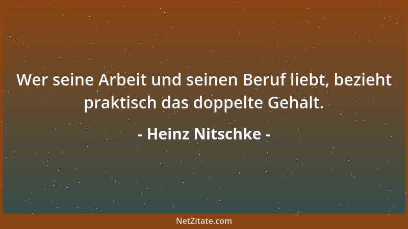 Heinz Nitschke - Wer seine Arbeit und seinen Beruf liebt, bezieht praktisch das doppelte Gehalt....