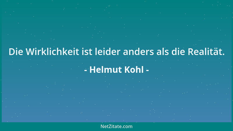 Helmut Kohl - Die Wirklichkeit ist leider anders als die Realität....