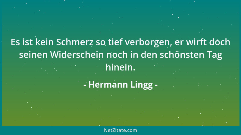 Hermann Lingg - Es ist kein Schmerz so tief verborgen, er wirft doch seinen Widerschein noch in den schönsten Tag hinein....