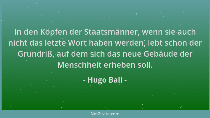 Hugo Ball - In den Köpfen der Staatsmänner, wenn sie auch nicht das letzte Wort haben werden, lebt schon der Grundriß, auf...