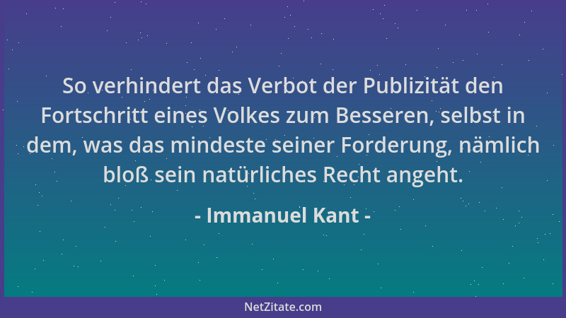 Immanuel Kant - So verhindert das Verbot der Publizität den Fortschritt eines Volkes zum Besseren, selbst in dem, was das m...