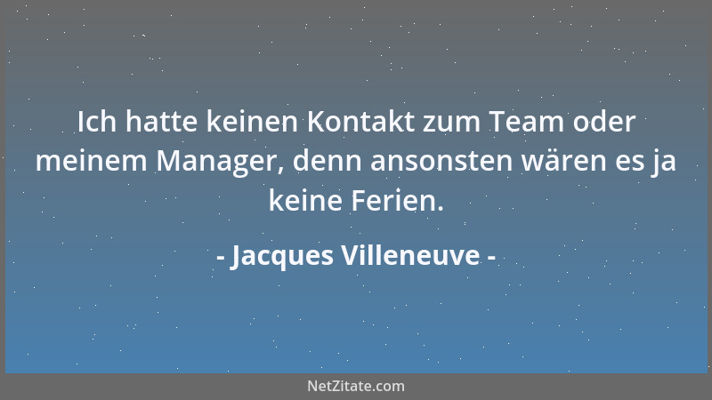 Jacques Villeneuve - Ich hatte keinen Kontakt zum Team oder meinem Manager, denn ansonsten wären es ja keine Ferien....
