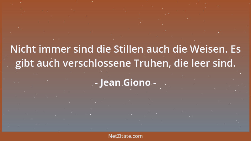Jean Giono - Nicht immer sind die Stillen auch die Weisen. Es gibt auch verschlossene Truhen, die leer sind....